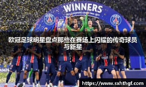 欧冠足球明星盘点那些在赛场上闪耀的传奇球员与新星
