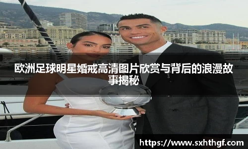 欧洲足球明星婚戒高清图片欣赏与背后的浪漫故事揭秘