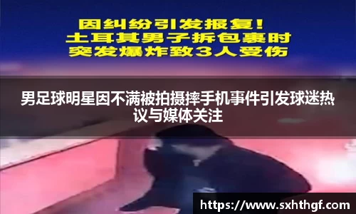 男足球明星因不满被拍摄摔手机事件引发球迷热议与媒体关注